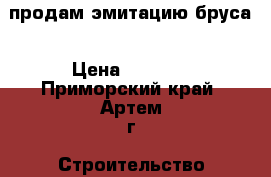 продам эмитацию бруса › Цена ­ 1 200 - Приморский край, Артем г. Строительство и ремонт » Материалы   . Приморский край,Артем г.